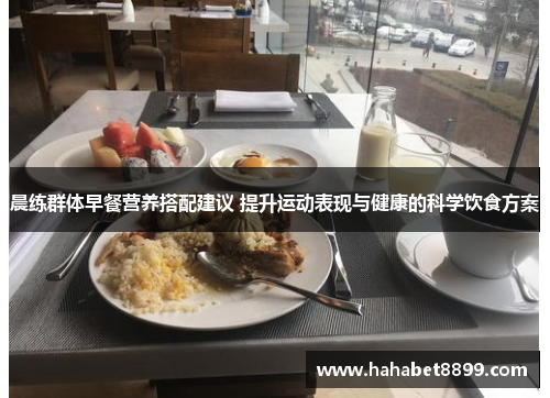 晨练群体早餐营养搭配建议 提升运动表现与健康的科学饮食方案